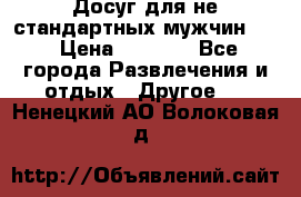 Досуг для не стандартных мужчин!!! › Цена ­ 5 000 - Все города Развлечения и отдых » Другое   . Ненецкий АО,Волоковая д.